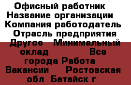 Офисный работник › Название организации ­ Компания-работодатель › Отрасль предприятия ­ Другое › Минимальный оклад ­ 20 000 - Все города Работа » Вакансии   . Ростовская обл.,Батайск г.